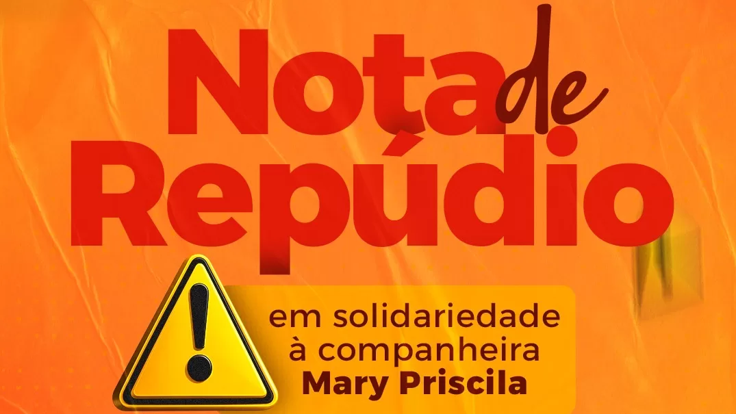 NOTA DE REPÚDIO E EM SOLIDARIEDADE À COMPANHEIRA MARY PRISCILA