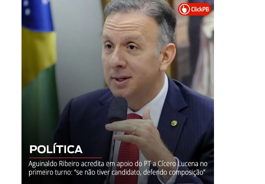 CLICK PB: 'Aguinaldo Ribeiro acredita em apoio do PT a Cícero Lucena no primeiro turno: se não tiver candidato, defendo composição'