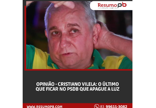 RESUMO PB: 'OPINIÃO - CRISTIANO VILELA: O ÚLTIMO QUE FICAR NO PSDB QUE APAGUE A LUZ'