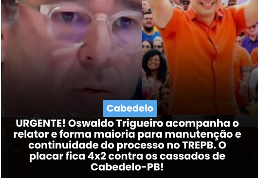 URGENTE! Oswaldo Trigueiro acompanha o relator e forma maioria para manutenção e continuidade do processo no TREPB. O placar fica 4x2 contra os cassados de Cabedelo-PB!