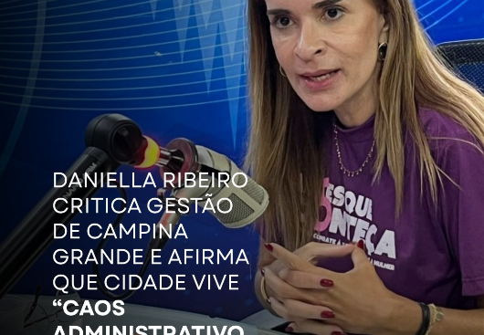 DANIELLA RIBEIRO CRITICA GESTÃO DE CAMPIΝΑ GRANDE E AFIRMA QUE CIDADE VIVE "CAOS  ADMINISTRATIVO E FINANCEIRO"